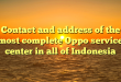 Contact and address of the most complete Oppo service center in all of Indonesia