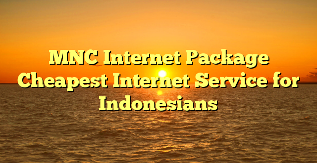 MNC Internet Package Cheapest Internet Service for Indonesians