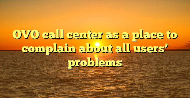OVO call center as a place to complain about all users’ problems