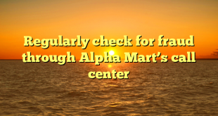 Regularly check for fraud through Alpha Mart’s call center