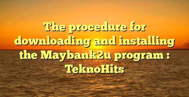 The procedure for downloading and installing the Maybank2u program : TeknoHits