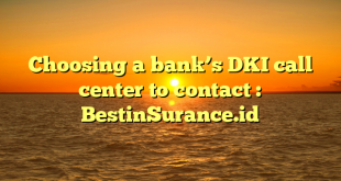 Choosing a bank’s DKI call center to contact : BestinSurance.id