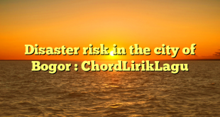 Disaster risk in the city of Bogor : ChordLirikLagu