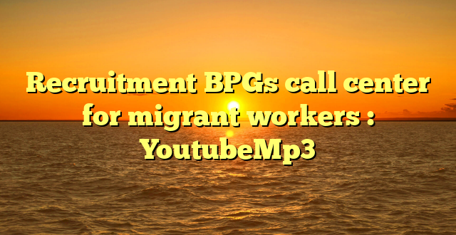 Recruitment BPGs call center for migrant workers : YoutubeMp3
