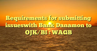 Requirements for submitting issueswith Bank Danamon to OJK/BI : WAGB