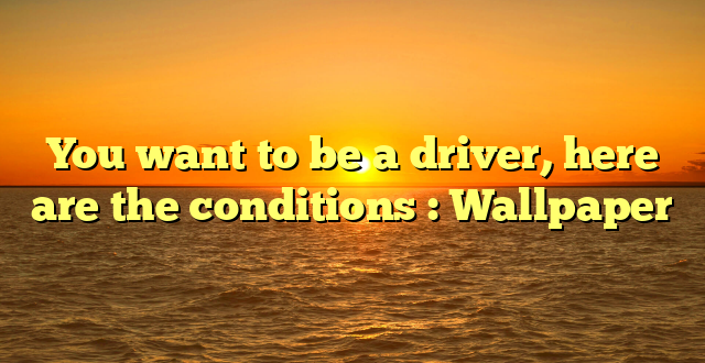 You want to be a driver, here are the conditions : Wallpaper