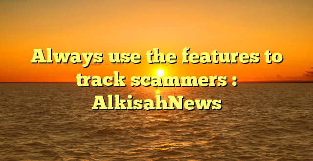 Always use the features to track scammers : AlkisahNews