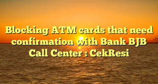 Blocking ATM cards that need confirmation with Bank BJB Call Center : CekResi