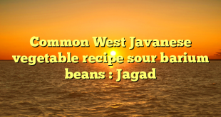 Common West Javanese vegetable recipe sour barium beans : Jagad