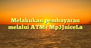 Melakukan pembayaran melalui ATM : Mp3JuiceLa