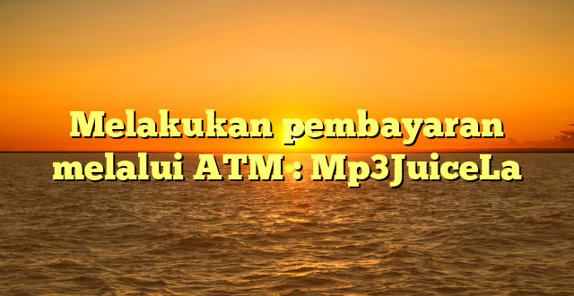 Melakukan pembayaran melalui ATM : Mp3JuiceLa