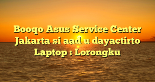 Booqo Asus Service Center Jakarta si aad u dayactirto Laptop : Lorongku