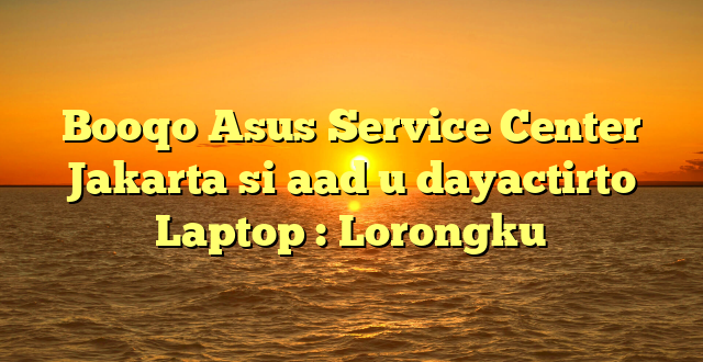 Booqo Asus Service Center Jakarta si aad u dayactirto Laptop : Lorongku