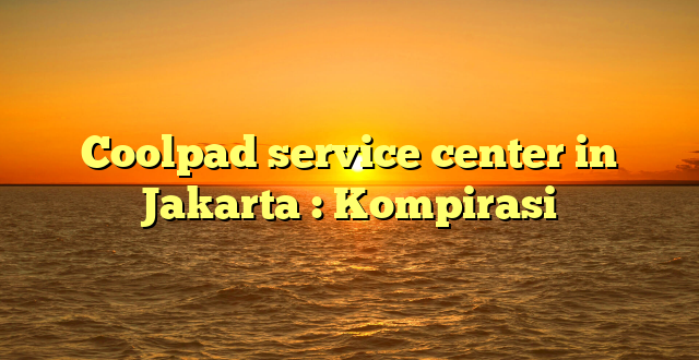 Coolpad service center in Jakarta : Kompirasi