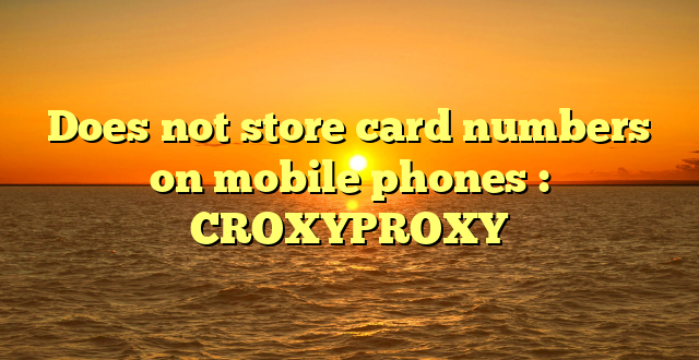 Does not store card numbers on mobile phones : CROXYPROXY