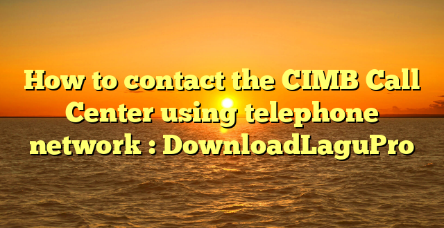 How to contact the CIMB Call Center using telephone network : DownloadLaguPro