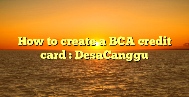 How to create a BCA credit card : DesaCanggu