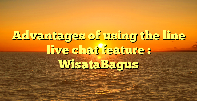 Advantages of using the line live chat feature : WisataBagus