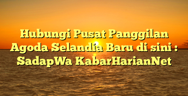 Hubungi Pusat Panggilan Agoda Selandia Baru di sini : SadapWa KabarHarianNet