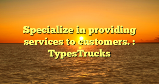 Specialize in providing services to customers. : TypesTrucks