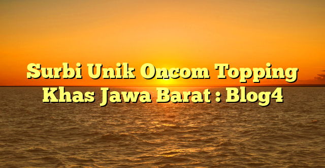 Surbi Unik Oncom Topping Khas Jawa Barat : Blog4