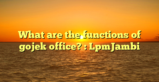 What are the functions of gojek office? : LpmJambi