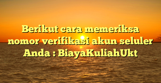 Berikut cara memeriksa nomor verifikasi akun seluler Anda : BiayaKuliahUkt