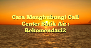 Cara Menghubungi Call Center Batik Air : Rekomendasi2