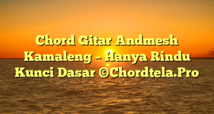 Chord Gitar Andmesh Kamaleng – Hanya Rindu Kunci Dasar ©Chordtela.Pro