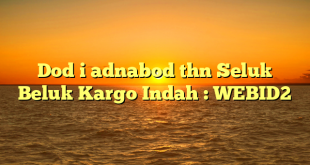 Dod i adnabod thn Seluk Beluk Kargo Indah : WEBID2