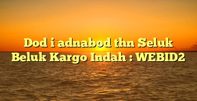 Dod i adnabod thn Seluk Beluk Kargo Indah : WEBID2
