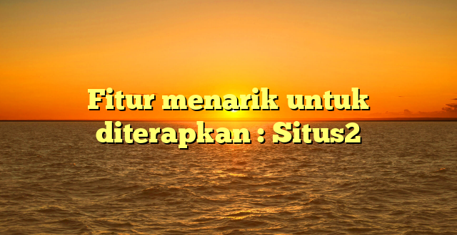 Fitur menarik untuk diterapkan : Situs2