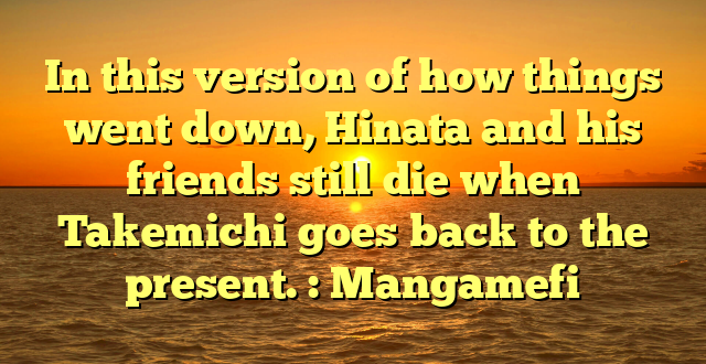 In this version of how things went down, Hinata and his friends still die when Takemichi goes back to the present. : Mangamefi