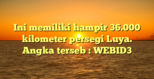 Ini memiliki hampir 36.000 kilometer persegi Luya. Angka terseb : WEBID3