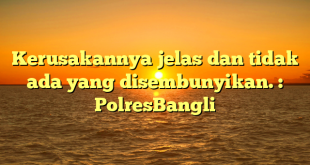 Kerusakannya jelas dan tidak ada yang disembunyikan. : PolresBangli