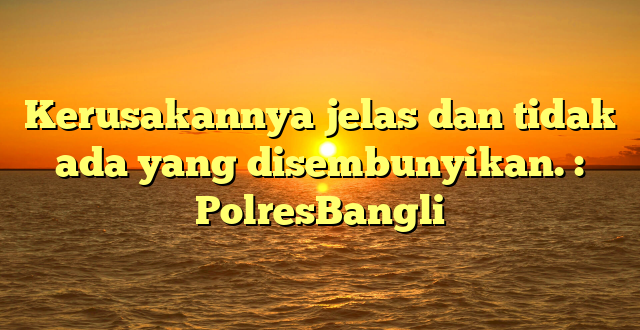 Kerusakannya jelas dan tidak ada yang disembunyikan. : PolresBangli