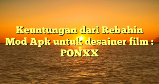 Keuntungan dari Rebahin Mod Apk untuk desainer film : PONXX