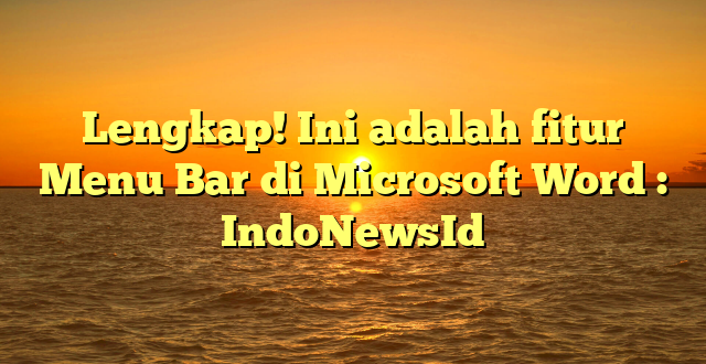 Lengkap! Ini adalah fitur Menu Bar di Microsoft Word : IndoNewsId