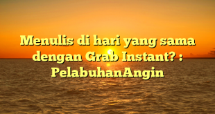 Menulis di hari yang sama dengan Grab Instant? : PelabuhanAngin