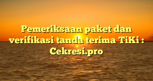 Pemeriksaan paket dan verifikasi tanda terima TiKi : Cekresi.pro