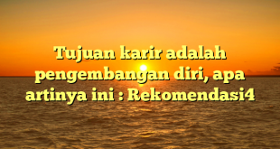 Tujuan karir adalah pengembangan diri, apa artinya ini : Rekomendasi4