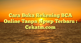 Cara Buka Rekening BCA Online Tanpa Npwp Terbaru : Cekatm.com