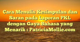 Cara Menulis Kesimpulan dan Saran pada Laporan PKL dengan Gaya Bahasa yang Menarik : PatriciaMollie.com