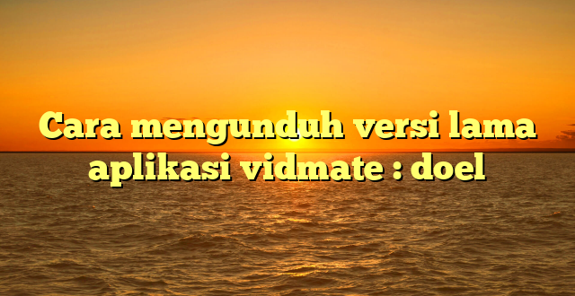 Cara mengunduh versi lama aplikasi vidmate : doel