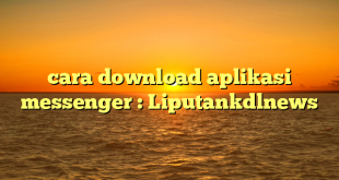 cara download aplikasi messenger : Liputankdlnews