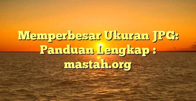 Memperbesar Ukuran JPG: Panduan Lengkap : mastah.org