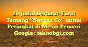 20 Judul Berturut-Turut Tentang “Saveas Co” untuk Peringkat di Mesin Pencari Google : teknobgt.com