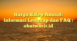 Harga Salep Anusol: Informasi Lengkap dan FAQ : obatwasir.id