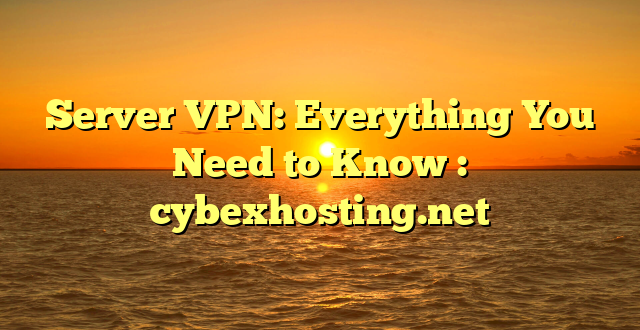 Server VPN: Everything You Need to Know : cybexhosting.net