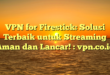 VPN for Firestick: Solusi Terbaik untuk Streaming Aman dan Lancar! : vpn.co.id
